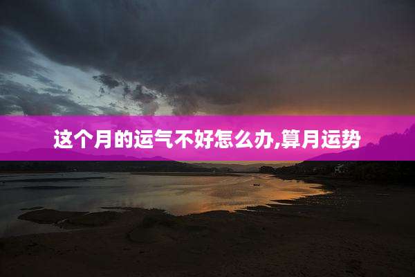 这个月的运气不好怎么办,算月运势