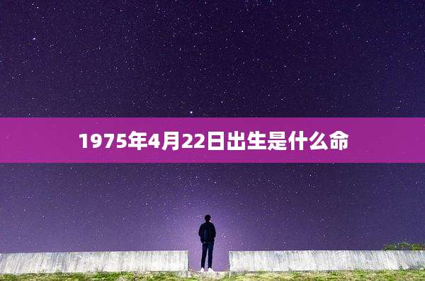 1975年4月22日出生是什么命