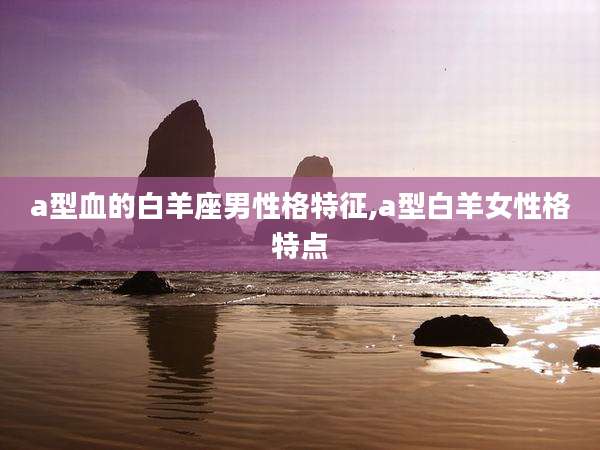 a型血的白羊座男性格特征,a型白羊女性格特点