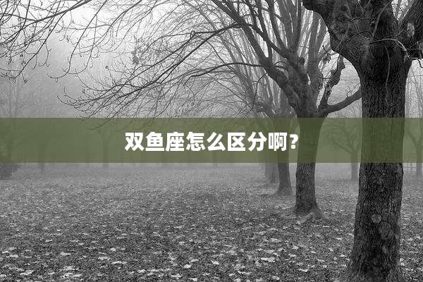 双鱼座怎么区分啊？