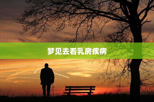 梦见去看乳房疾病