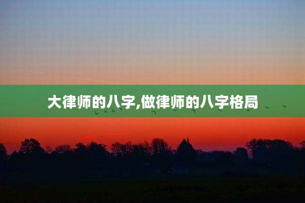 大律师的八字,做律师的八字格局
