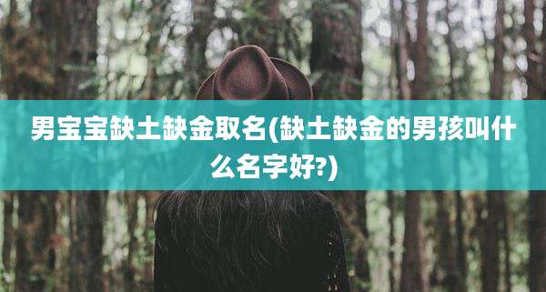 男宝宝缺土缺金取名(缺土缺金的男孩叫什么名字好?)