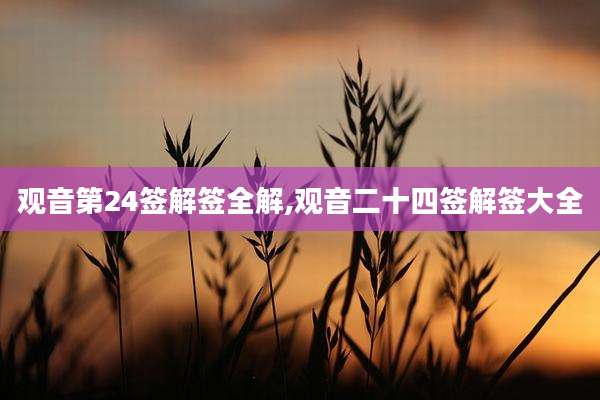 观音第24签解签全解,观音二十四签解签大全
