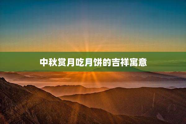 中秋赏月吃月饼的吉祥寓意