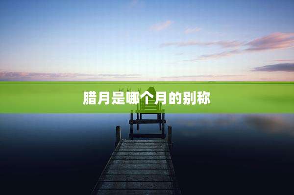 腊月是哪个月的别称