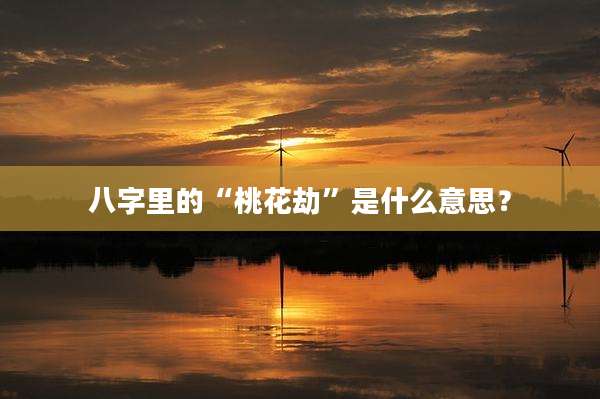 八字里的“桃花劫”是什么意思?