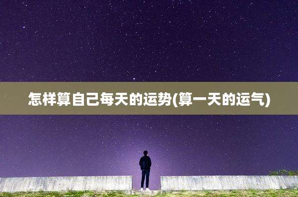 怎样算自己每天的运势(算一天的运气)