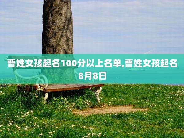 曹姓女孩起名100分以上名单,曹姓女孩起名8月8日