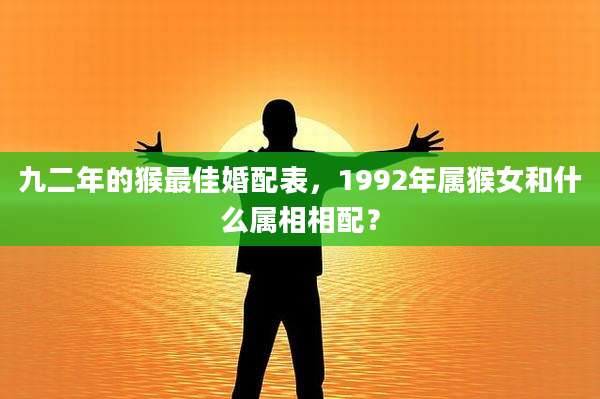 九二年的猴最佳婚配表,1992年属猴女和什么属相相配?