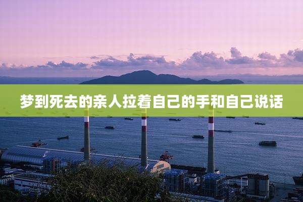 梦到死去的亲人拉着自己的手和自己说话