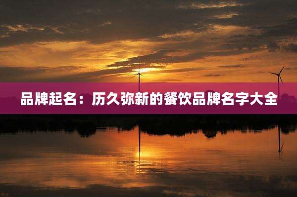 品牌起名:历久弥新的餐饮品牌名字大全