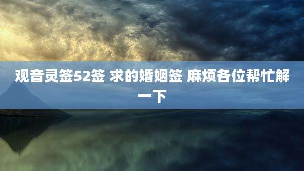 观音灵签52签 求的婚姻签 麻烦各位帮忙解一下