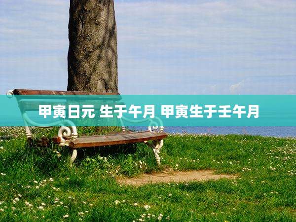 甲寅日元 生于午月 甲寅生于壬午月