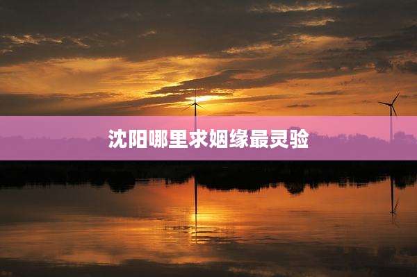 沈阳哪里求姻缘最灵验