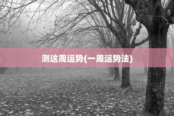 测这周运势(一周运势法)