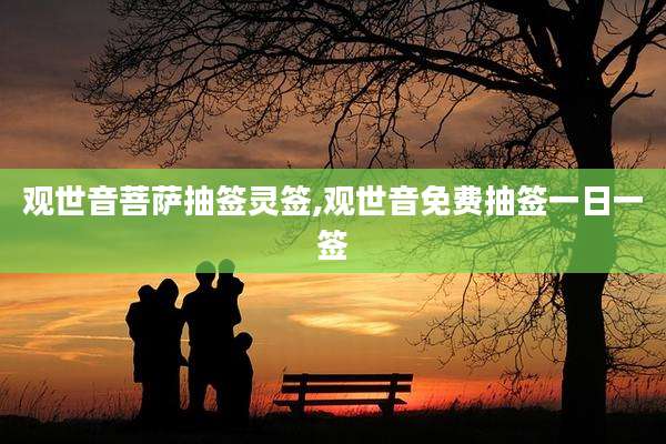 观世音菩萨抽签灵签,观世音免费抽签一日一签