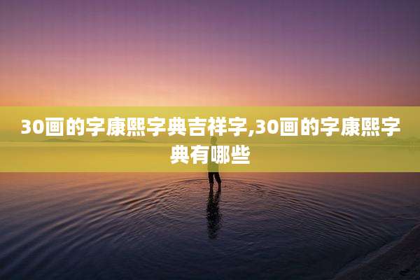 30画的字康熙字典吉祥字,30画的字康熙字典有哪些