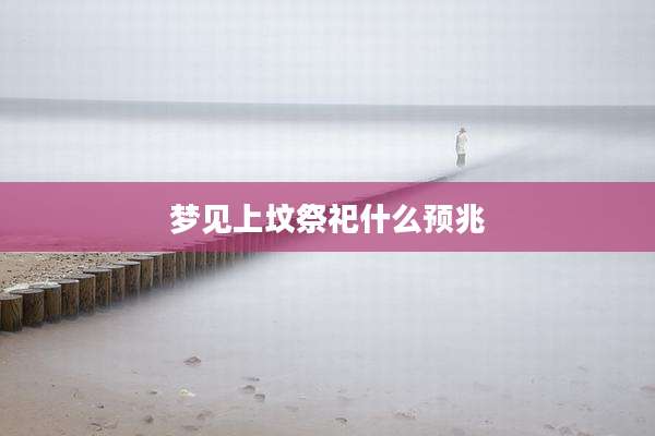梦见上坟祭祀什么预兆