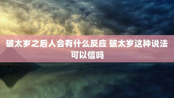破太岁之后人会有什么反应 破太岁这种说法可以信吗