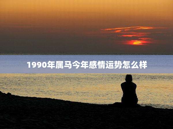 1990年属马今年感情运势怎么样