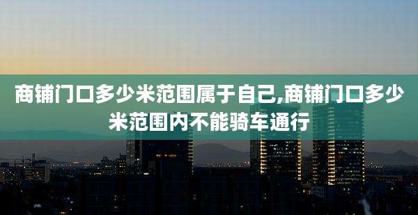 商铺门口多少米范围属于自己,商铺门口多少米范围内不能骑车通行