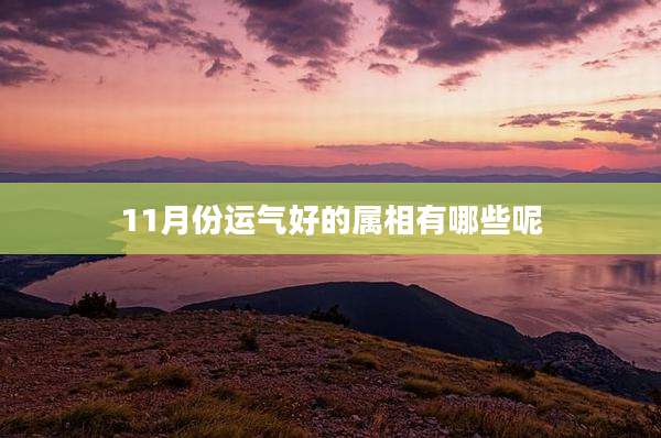 11月份运气好的属相有哪些呢