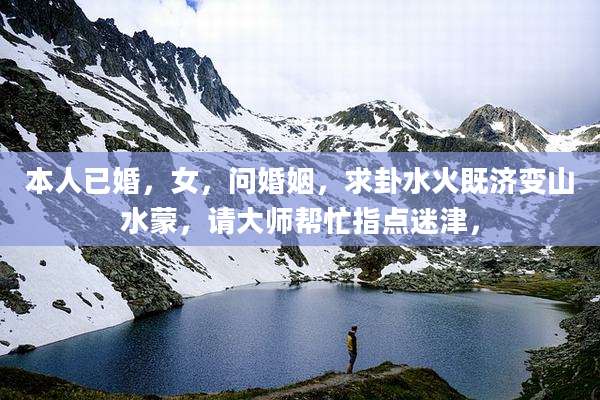 本人已婚,女,问婚姻,求卦水火既济变山水蒙,请大师帮忙指点迷津,