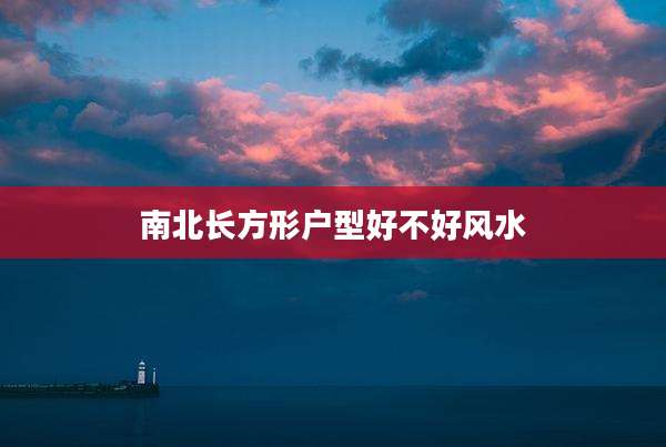 南北长方形户型好不好风水