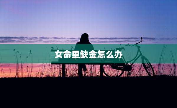 女命里缺金怎么办