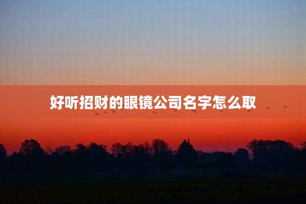 好听招财的眼镜公司名字怎么取
