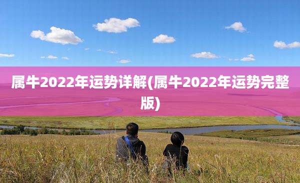 属牛2022年运势详解(属牛2022年运势完整版)