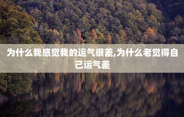 为什么我感觉我的运气很差,为什么老觉得自己运气差