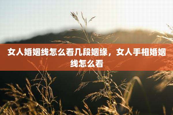 女人婚姻线怎么看几段姻缘，女人手相婚姻线怎么看