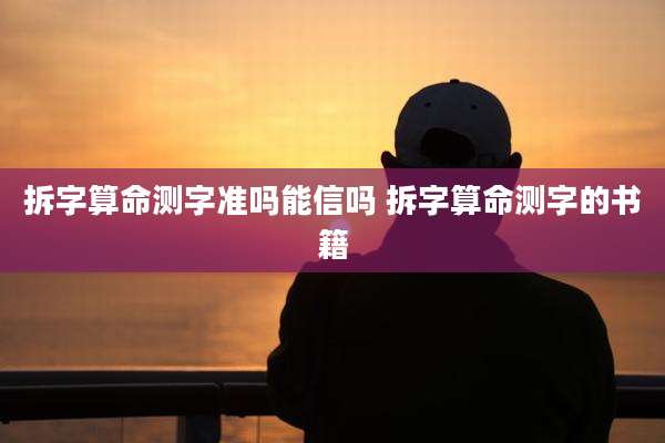拆字算命测字准吗能信吗 拆字算命测字的书籍