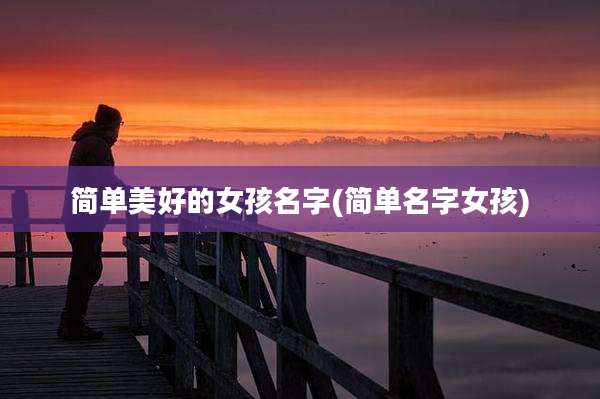 简单美好的女孩名字(简单名字女孩)