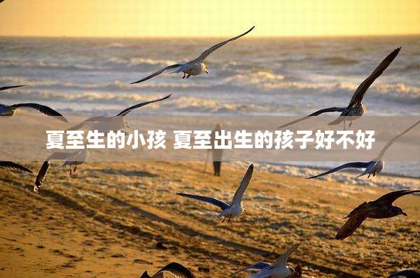 夏至生的小孩 夏至出生的孩子好不好
