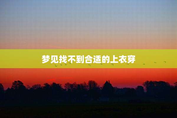 梦见找不到合适的上衣穿
