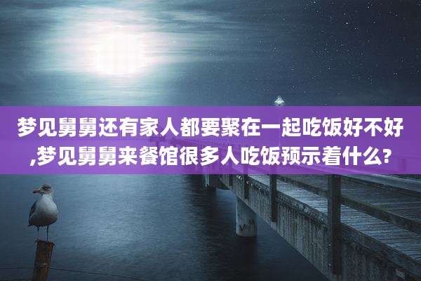 梦见舅舅还有家人都要聚在一起吃饭好不好,梦见舅舅来餐馆很多人吃饭预示着什么?