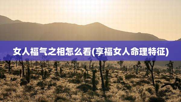 女人福气之相怎么看(享福女人命理特征)
