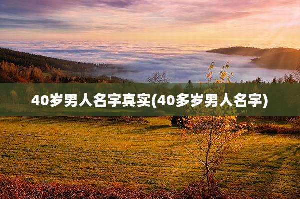 40岁男人名字真实(40多岁男人名字)