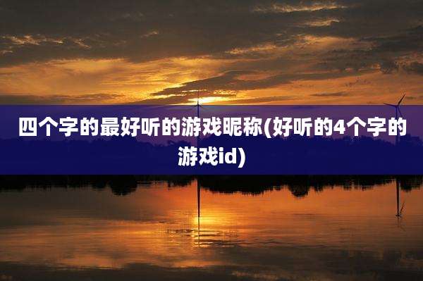 四个字的最好听的游戏昵称(好听的4个字的游戏id)