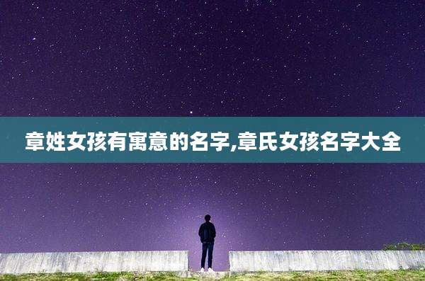 章姓女孩有寓意的名字,章氏女孩名字大全