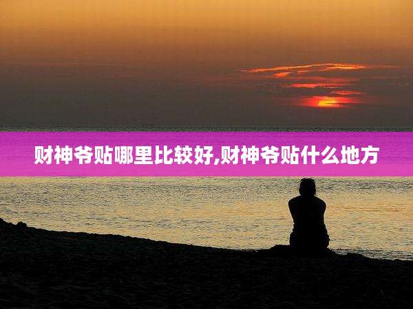 财神爷贴哪里比较好,财神爷贴什么地方