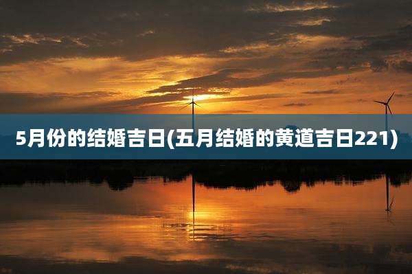 5月份的结婚吉日(五月结婚的黄道吉日221)
