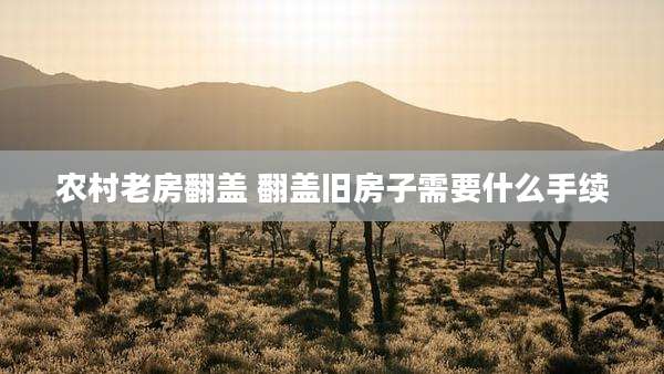 农村老房翻盖 翻盖旧房子需要什么手续