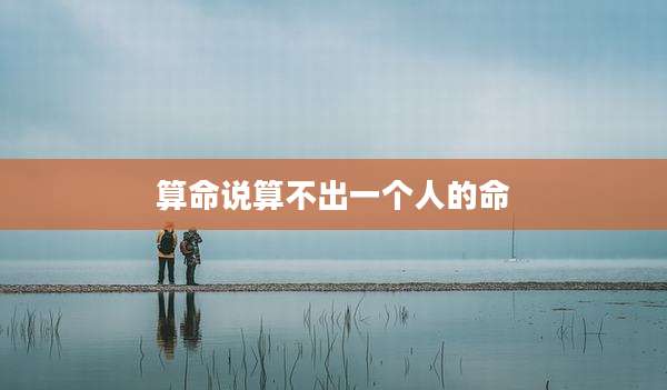 算命说算不出一个人的命