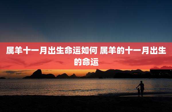 属羊十一月出生命运如何 属羊的十一月出生的命运