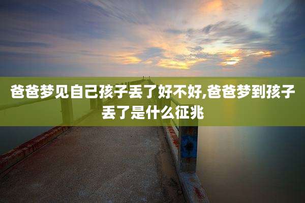 爸爸梦见自己孩子丢了好不好,爸爸梦到孩子丢了是什么征兆