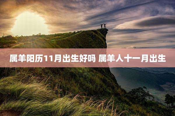 属羊阳历11月出生好吗 属羊人十一月出生
